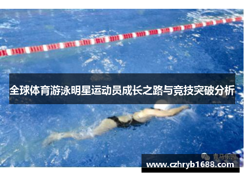 全球体育游泳明星运动员成长之路与竞技突破分析 全球体育游泳明星运动员成长之路与竞技突破分析