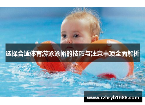 选择合适体育游泳泳帽的技巧与注意事项全面解析 选择合适体育游泳泳帽的技巧与注意事项全面解析