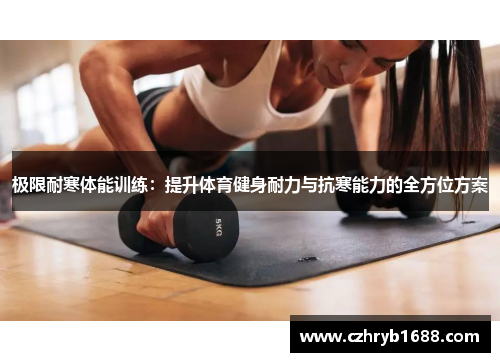 极限耐寒体能训练:提升体育健身耐力与抗寒能力的全方位方案 极限耐寒体能训练:提升体育健身耐力与抗寒能力的全方位方案