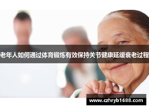老年人如何通过体育锻炼有效保持关节健康延缓衰老过程