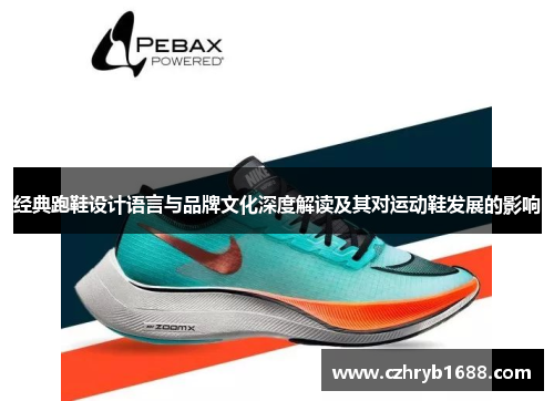 经典跑鞋设计语言与品牌文化深度解读及其对运动鞋发展的影响
