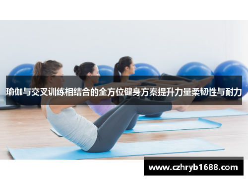 瑜伽与交叉训练相结合的全方位健身方案提升力量柔韧性与耐力