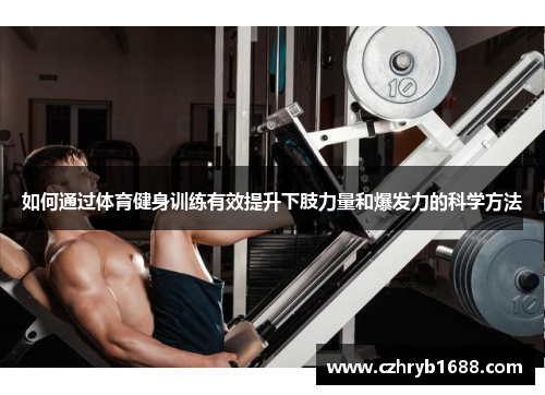 如何通过体育健身训练有效提升下肢力量和爆发力的科学方法